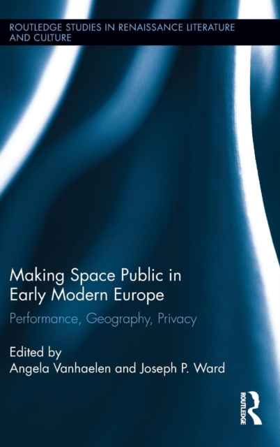 Making Space Public in Early Modern Europe : Performance, Geography, Privacy, Hardback Book