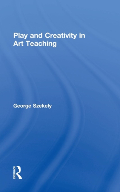 Play and Creativity in Art Teaching, Hardback Book