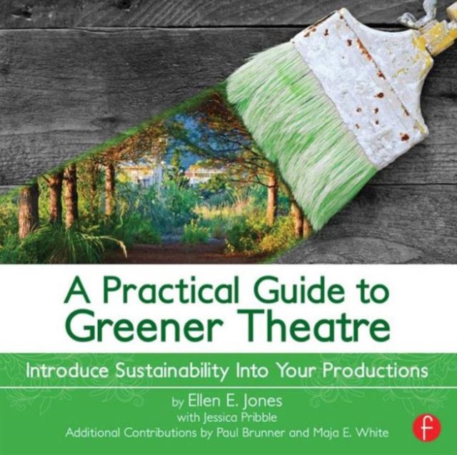 A Practical Guide to Greener Theatre : Introduce Sustainability Into Your Productions, Paperback / softback Book