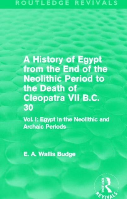A History of Egypt from the End of the Neolithic Period to the Death of Cleopatra VII B.C. 30 (Routledge Revivals) : Vol I: Egypt in the Neolithic and Archaic Periods, Hardback Book