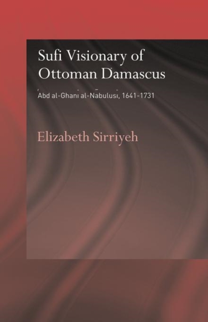 Sufi Visionary of Ottoman Damascus : 'Abd al-Ghani al-Nabulusi, 1641-1731, Paperback / softback Book