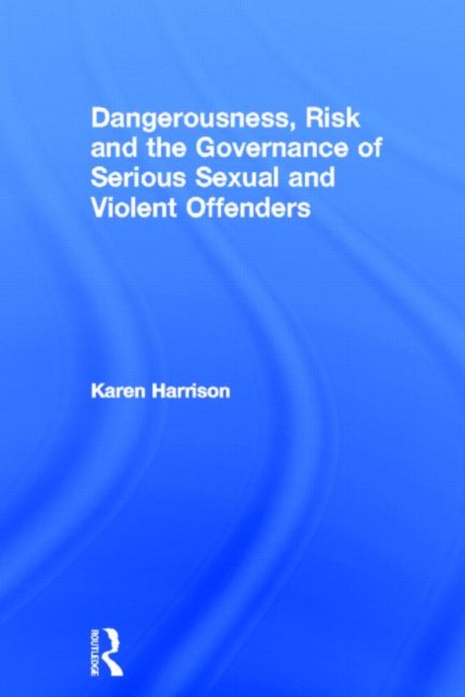 Dangerousness, Risk and the Governance of Serious Sexual and Violent Offenders, Hardback Book