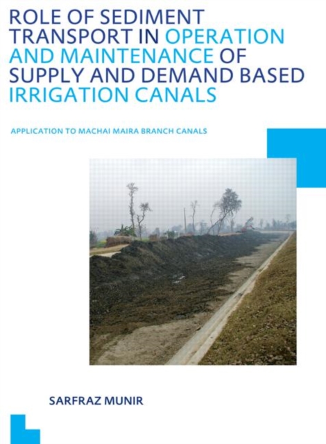 Role of Sediment Transport in Operation and Maintenance of Supply and Demand Based Irrigation Canals: Application to Machai Maira Branch Canals : UNESCO-IHE PhD Thesis, Paperback / softback Book