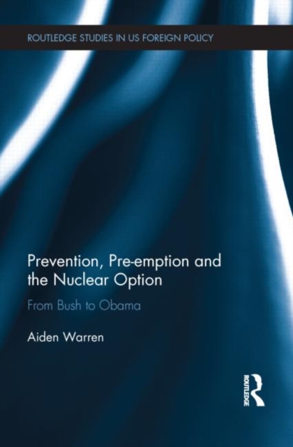 Prevention, Pre-emption and the Nuclear Option : From Bush to Obama, Hardback Book