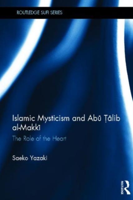 Islamic Mysticism and Abu Talib Al-Makki : The Role of the Heart, Hardback Book