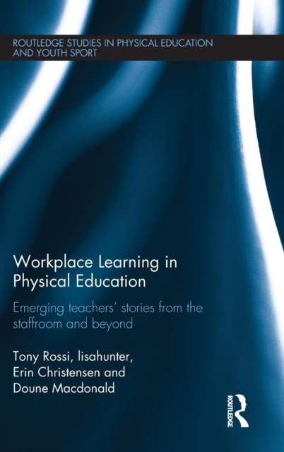 Workplace Learning in Physical Education : Emerging Teachers’ Stories from the Staffroom and Beyond, Hardback Book