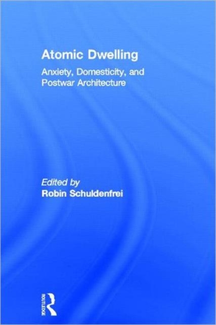 Atomic Dwelling : Anxiety, Domesticity, and Postwar Architecture, Hardback Book