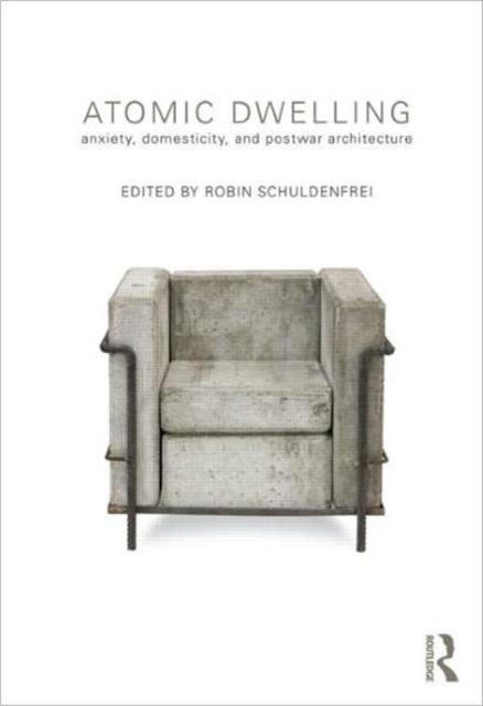 Atomic Dwelling : Anxiety, Domesticity, and Postwar Architecture, Paperback / softback Book
