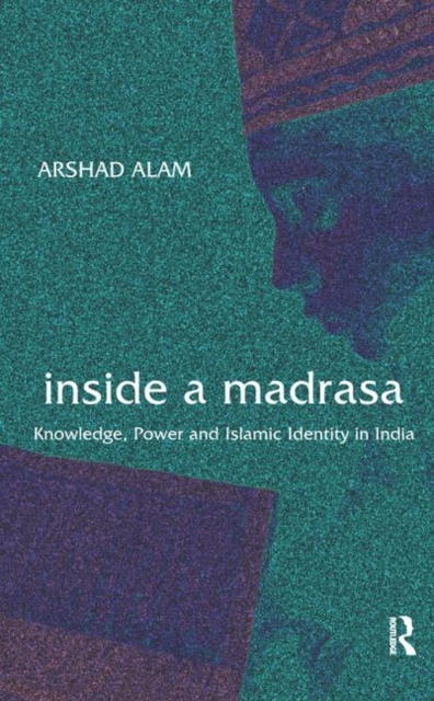Inside a Madrasa : Knowledge, Power and Islamic Identity in India, Hardback Book