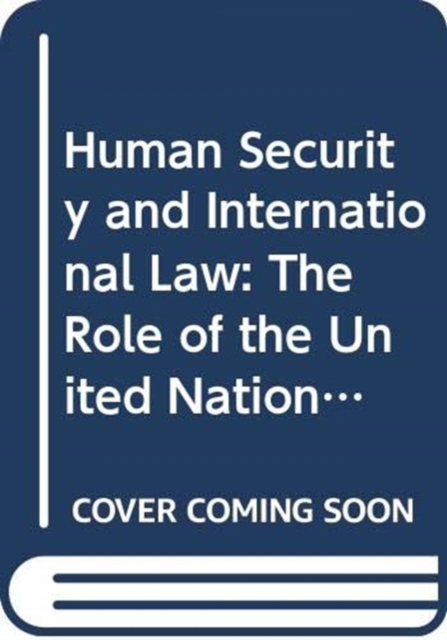 Human Security and International Law : The Role of the United Nations, Hardback Book