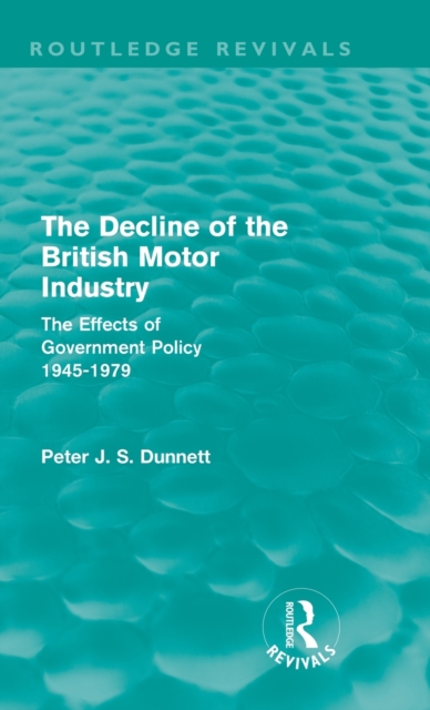 The Decline of the British Motor Industry (Routledge Revivals) : The Effects of Government Policy, 1945-79, Hardback Book