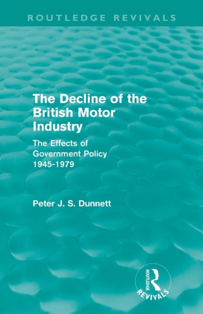 The Decline of the British Motor Industry (Routledge Revivals) : The Effects of Government Policy, 1945-79, Paperback / softback Book