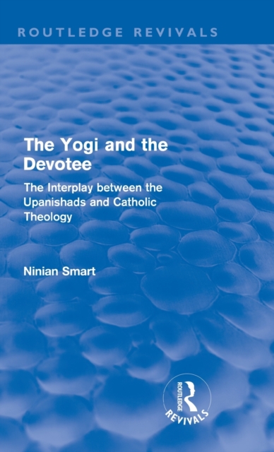 The Yogi and the Devotee (Routledge Revivals) : The Interplay Between the Upanishads and Catholic Theology, Hardback Book