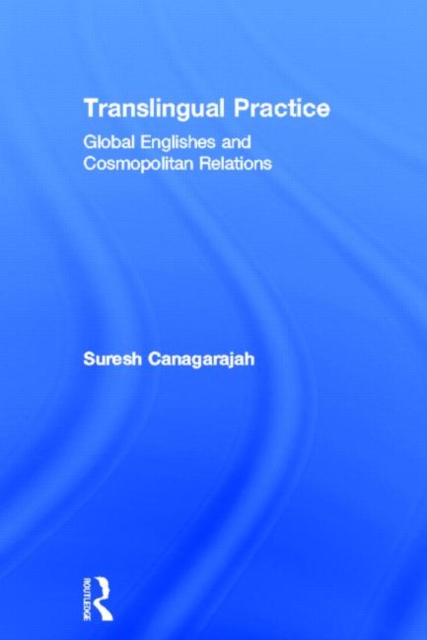 Translingual Practice : Global Englishes and Cosmopolitan Relations, Hardback Book