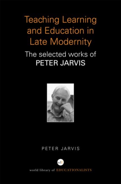 Teaching, Learning and Education in Late Modernity : The Selected Works of Peter Jarvis, Hardback Book