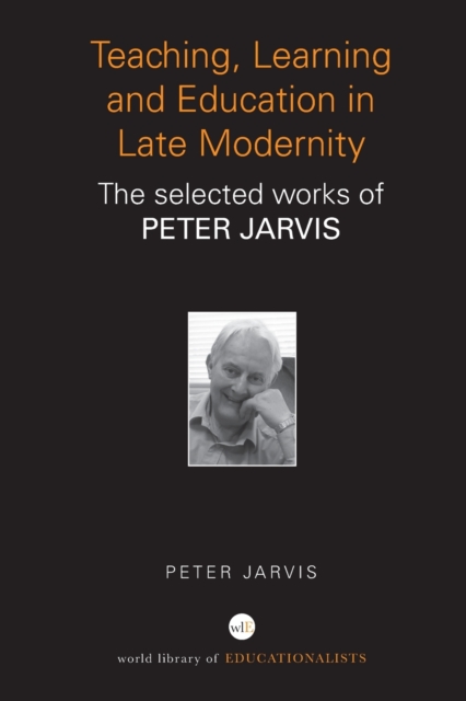 Teaching, Learning and Education in Late Modernity : The Selected Works of Peter Jarvis, Paperback / softback Book