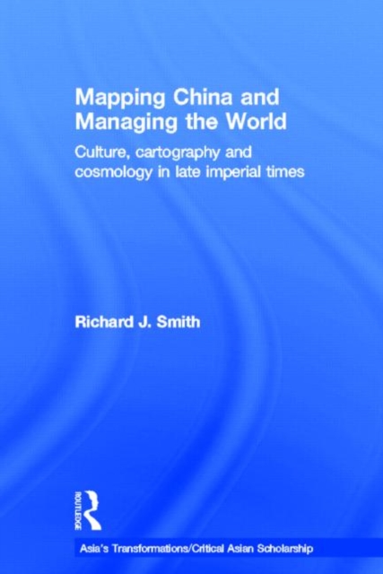 Mapping China and Managing the World : Culture, Cartography and Cosmology in Late Imperial Times, Hardback Book