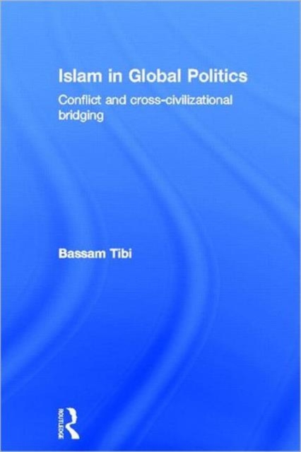 Islam in Global Politics : Conflict and Cross-Civilizational Bridging, Hardback Book