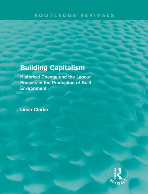 Building Capitalism (Routledge Revivals) : Historical Change and the Labour Process in the Production of Built Environment, Paperback / softback Book