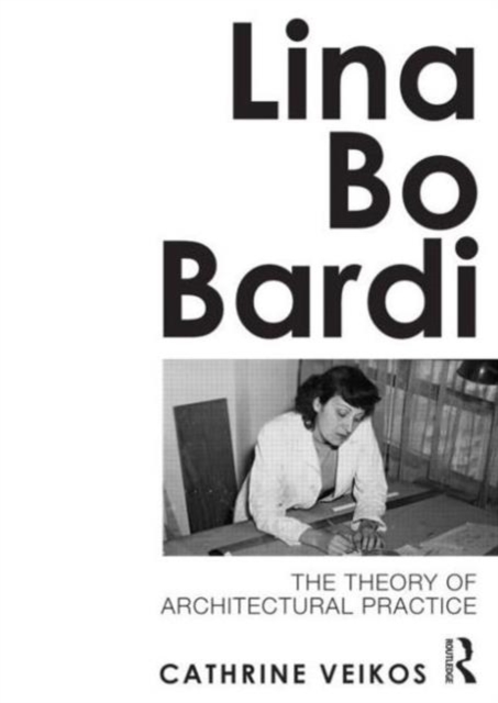 Lina Bo Bardi : The Theory of Architectural Practice, Hardback Book