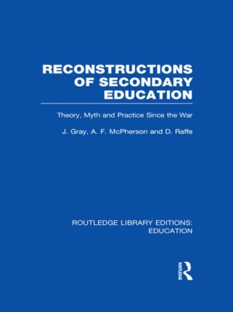 Reconstructions of Secondary Education : Theory, Myth and Practice Since the Second World War, Hardback Book