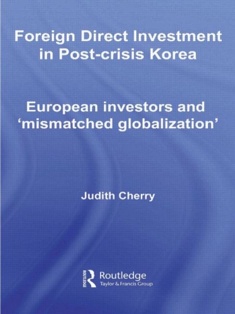 Foreign Direct Investment in Post-Crisis Korea : European Investors and 'Mismatched Globalization', Paperback / softback Book
