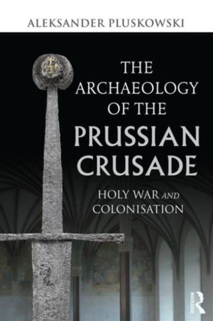 The Archaeology of the Prussian Crusade : Holy War and Colonisation, Paperback / softback Book