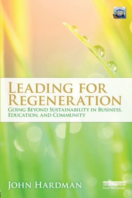 Leading For Regeneration : Going Beyond Sustainability in Business Education, and Community, Paperback / softback Book