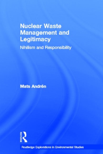 Nuclear  Waste Management and Legitimacy : Nihilism and Responsibility, Hardback Book