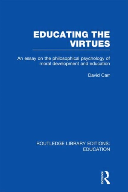 Educating the Virtues (RLE Edu K) : An Essay on the Philosophical Psychology of Moral Development and Education, Hardback Book