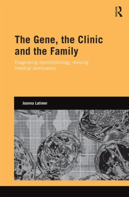 The Gene, the Clinic, and the Family : Diagnosing Dysmorphology, Reviving Medical Dominance, Hardback Book