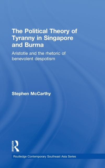 The Political Theory of Tyranny in Singapore and Burma : Aristotle and the Rhetoric of Benevolent Despotism, Hardback Book
