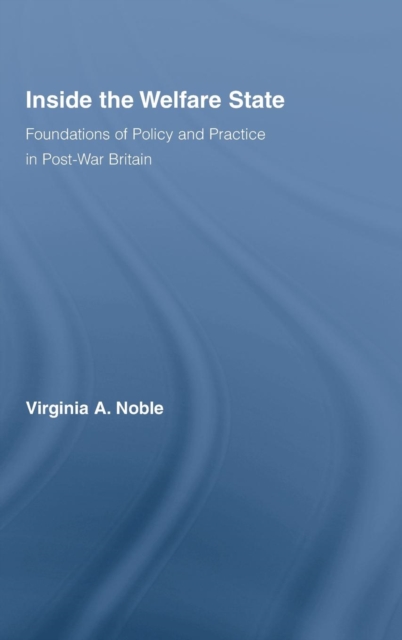 Inside the Welfare State : Foundations of Policy and Practice in Post-War Britain, Hardback Book