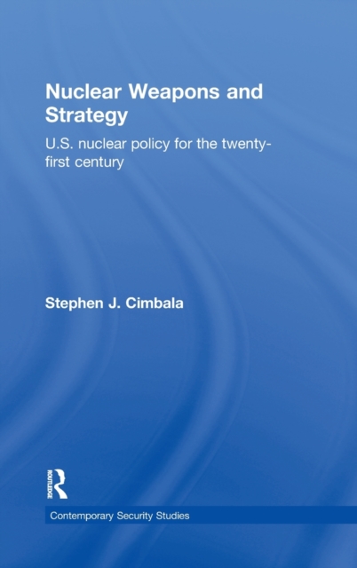 Nuclear Weapons and Strategy : US Nuclear Policy for the Twenty-First Century, Hardback Book