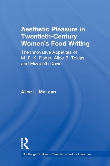 Aesthetic Pleasure in Twentieth-Century Women's Food Writing : The Innovative Appetites of M.F.K. Fisher, Alice B. Toklas, and Elizabeth David, Paperback / softback Book