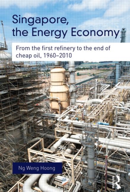 Singapore, the Energy Economy : From The First Refinery To The End Of Cheap Oil, 1960-2010, Paperback / softback Book
