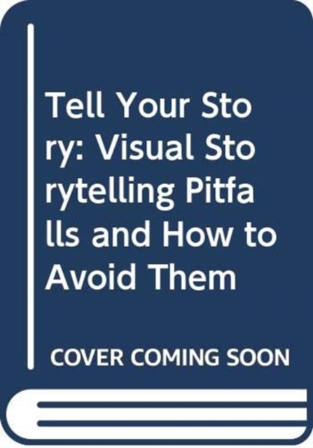 Tell Your Story : Visual Storytelling Pitfalls and How to Avoid Them, Paperback / softback Book
