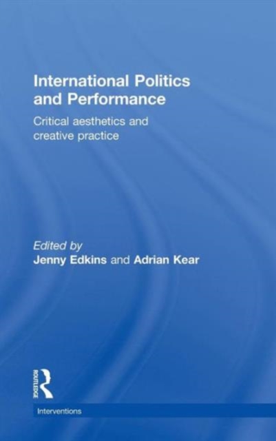 International Politics and Performance : Critical Aesthetics and Creative Practice, Hardback Book