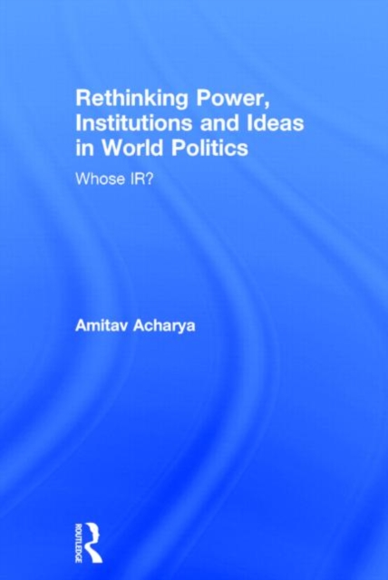 Rethinking Power, Institutions and Ideas in World Politics : Whose IR?, Hardback Book