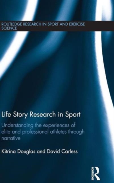Life Story Research in Sport : Understanding the Experiences of Elite and Professional Athletes through Narrative, Hardback Book