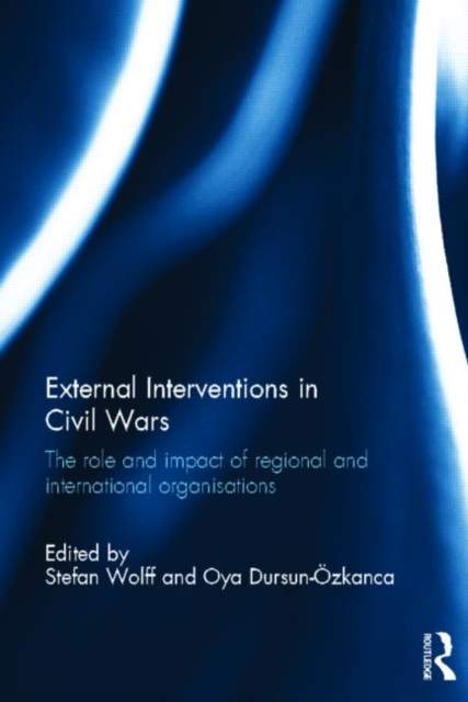 External Interventions in Civil Wars : The Role and Impact of Regional and International Organisations, Hardback Book