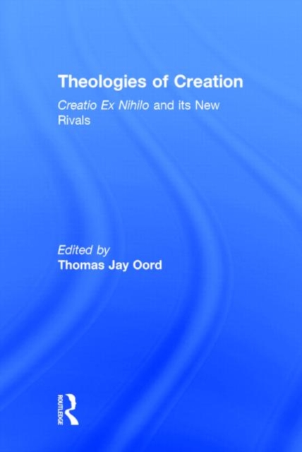 Theologies of Creation : Creatio Ex Nihilo and Its New Rivals, Hardback Book