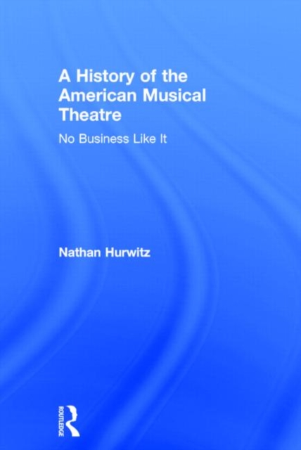 A History of the American Musical Theatre : No Business Like It, Hardback Book
