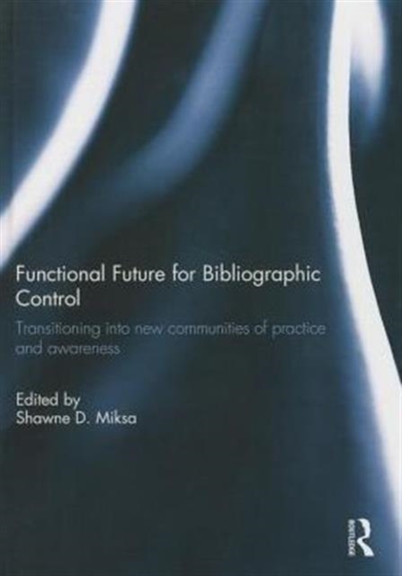 Functional Future for Bibliographic Control : Transitioning into new communities of practice and awareness, Hardback Book