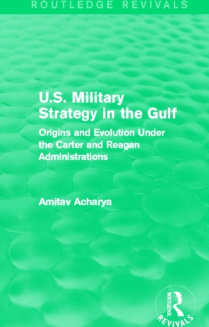 U.S. Military Strategy in the Gulf (Routledge Revivals) : Origins and Evolution Under the Carter and Reagan Administrations, Paperback / softback Book