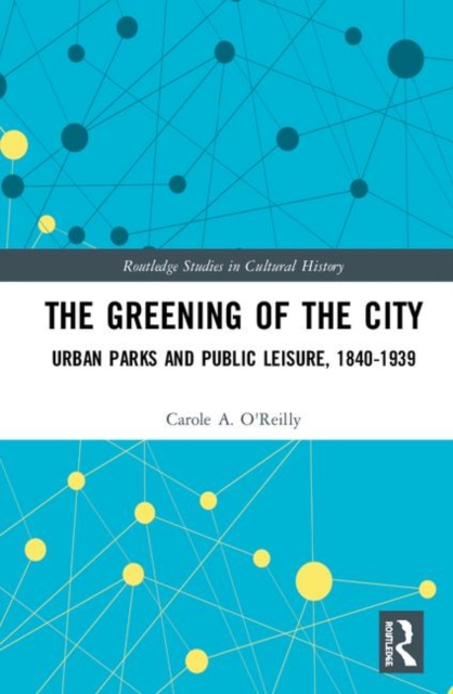 The Greening of the City : Urban Parks and Public Leisure, 1840-1939, Hardback Book