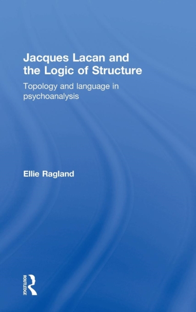 Jacques Lacan and the Logic of Structure : Topology and language in psychoanalysis, Hardback Book