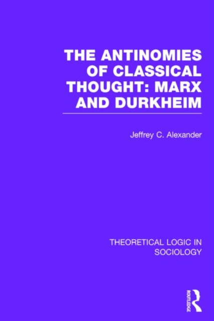 The Antinomies of Classical Thought: Marx and Durkheim (Theoretical Logic in Sociology), Hardback Book