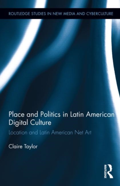 Place and Politics in Latin American Digital Culture : Location and Latin American Net Art, Hardback Book