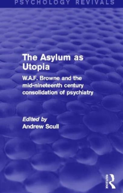 The Asylum as Utopia : W.A.F. Browne and the Mid-Nineteenth Century Consolidation of Psychiatry, Hardback Book